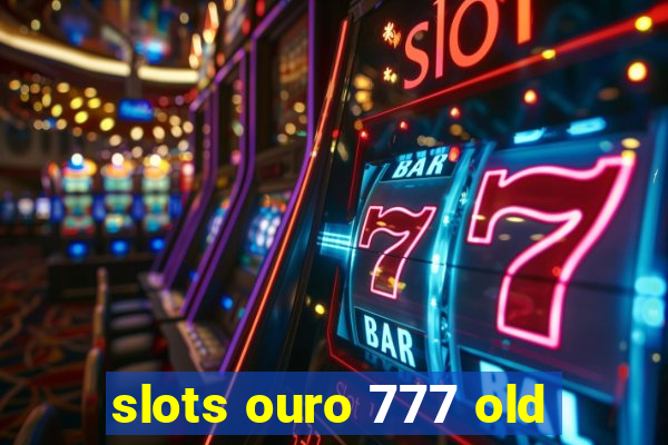 slots ouro 777 old